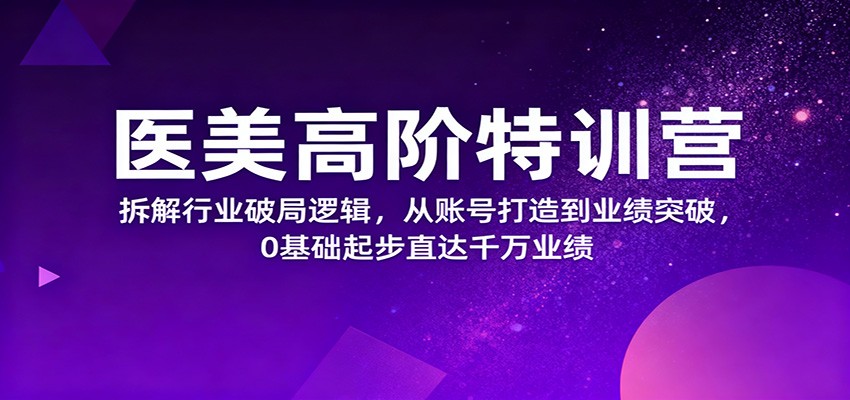 医美高阶特训营,拆解行业破局逻辑,从账号打造到业绩突破,0基础起步直达千万业绩-摇钱树