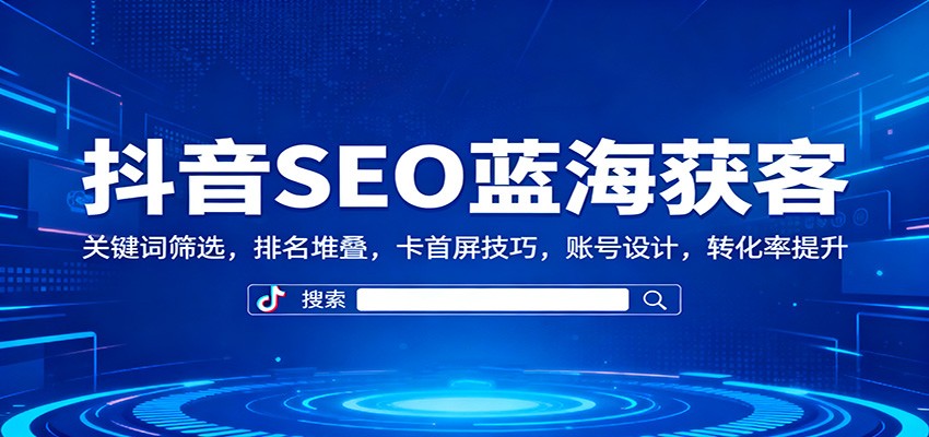 抖音SEO蓝海获客：关键词筛选，排名堆叠，卡首屏技巧，账号设计，转化率提升-摇钱树